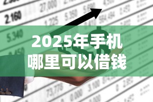 2025年手机哪里可以借钱：公布五个平台借钱不看征信不看逾期,不看欠款
