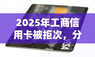 2025年工商信用卡被拒次，分享5个贷款不用还的平台
