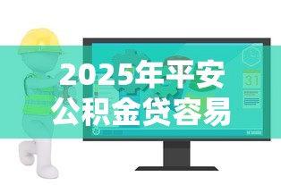 2025年平安公积金贷容易下款？公布5个不看年龄征信负债的软件