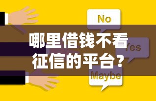 哪里借钱不看征信的平台?这5个渠道或许能帮你解决难题 哪里借钱不看征信的平台?这5个渠道或许能帮你解决难题
