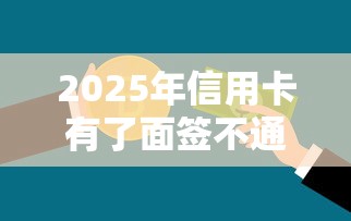 2025年信用卡有了面签不通过，推荐5个什么贷款不上征信平台