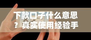 下款口子什么意思？真实使用经验手把手教你避坑