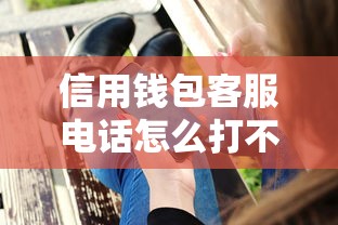信用钱包客服电话怎么打不进去？试试这几个方法