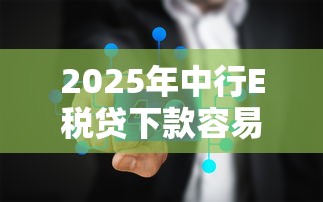 2025年中行E税贷下款容易吗，公布5个跟青城山一样必下款的口子
