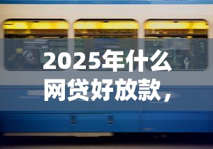 2025年什么网贷好放款，公布5个十大贷款平台