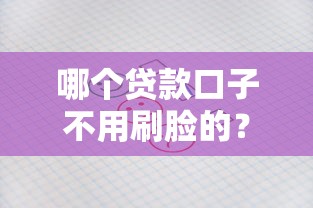 哪个贷款口子不用刷脸的？这几家审核快还靠谱