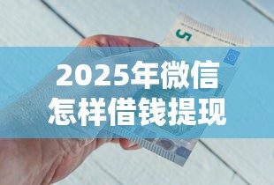 2025年微信怎样借钱提现金额？梳理5个黑户可以在平台上借到钱