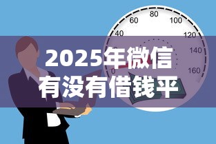 2025年微信有没有借钱平台？分享5个分期长的正规网贷平台