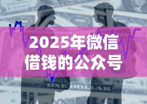 2025年微信借钱的公众号贴吧？整合五个征信花了小额贷款正规平台