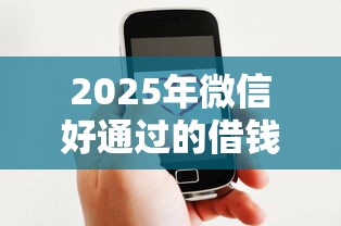 2025年微信好通过的借钱平台：看看这5个合法正规的网贷平台