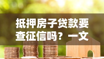 抵押房子贷款要查征信吗？一文说透申请流程和征信要求