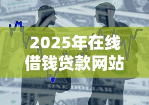 2025年在线借钱贷款网站有哪些：整合五个平台容易借款成功
