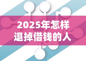 2025年怎样退掉借钱的人微信？公布五个征信花居然都下款了的口子