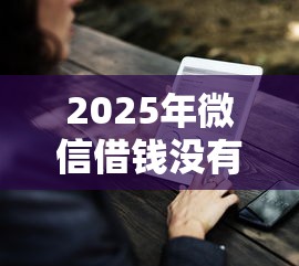 2025年微信借钱没有一点利息？整理五个2025年下款容易的平台