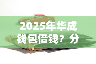 2025年华成钱包借钱？分享5个值得信赖的借贷口子