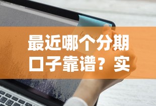 最近哪个分期口子靠谱？实测5个审核快、额度高的平台