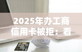 2025年办工商信用卡被拒：看看这五个在线小额贷款平台