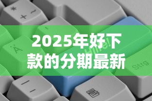 2025年好下款的分期最新？推荐5个最快的贷款平台