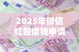 2025年微信红包借钱申请：分享五个借款平台贷款利息又低又正规