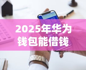 2025年华为钱包能借钱么？罗列5个好的借钱平台