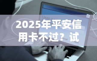 2025年平安信用卡不过？试试这五个高中生贷款平台