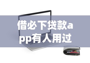 借必下贷款app有人用过吗安全吗？深度测评+真实用户反馈来了！