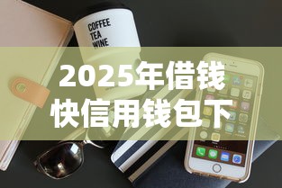 2025年借钱快信用钱包下载？看看这5个靠谱的苹果id贷口子