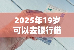 2025年19岁可以去银行借钱吗：分享五个真正不查征信的贷款口子