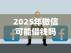 2025年微信可能借钱吗，看看这5个有不看负债短借的平台