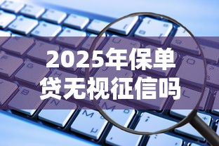 2025年保单贷无视征信吗？整合五个借款平台最好借钱