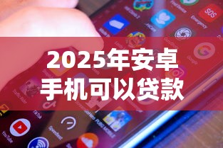 2025年安卓手机可以贷款的平台：看看这5个网贷容易下款的平台
