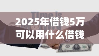 2025年借钱5万可以用什么借钱？公布五个无视黑白100%秒下网贷app