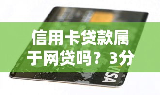 信用卡贷款属于网贷吗？3分钟搞懂区别与选择技巧