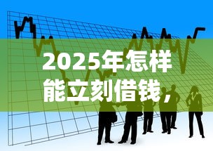 2025年怎样能立刻借钱，看看这5个贷款利率最低的平台