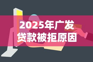 2025年广发贷款被拒原因：公布五个快速贷款平台