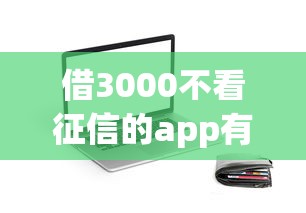 借3000不看征信的app有哪些？实测5个通过率高的小额贷款平台