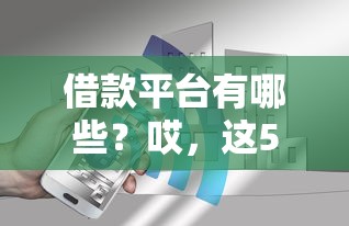 借款平台有哪些？哎，这5个靠谱渠道你可能还不知道！