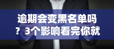 逾期会变黑名单吗？3个影响看完你就懂了！