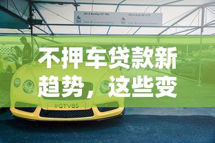 不押车贷款新趋势，这些变化你可能还不知道！