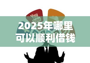 2025年哪里可以顺利借钱：整合5个黑户一定能过的平台