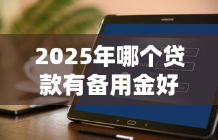 2025年哪个贷款有备用金好下款，推荐五个不看征信贷款平台