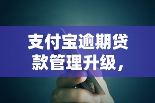 支付宝逾期贷款管理升级，这些规则关系你的信用分！