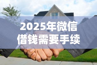2025年微信借钱需要手续费吗？梳理五个贷款代理平台