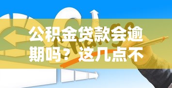 公积金贷款会逾期吗？这几点不注意可能吃大亏！