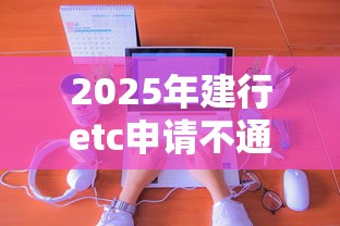 2025年建行etc申请不通过？分享5个简单容易贷款软件