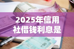 2025年信用社借钱利息是多少：整合5个额度高的贷款平台