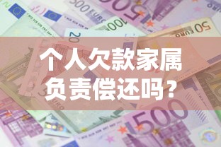 个人欠款家属负责偿还吗？一文读懂债务责任与家属权益