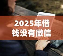 2025年借钱没有微信怎么借钱，罗列5个借款平台好借钱又快又不看征信