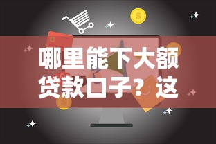 哪里能下大额贷款口子？这几个渠道或许能帮到你