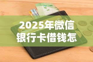 2025年微信银行卡借钱怎么开通？试试这5个征信花居然都下款了的平台